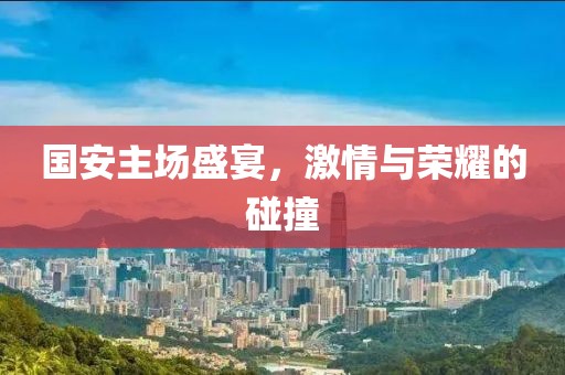國安主場盛宴，激情與榮耀的碰撞
