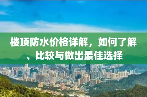 樓頂防水價(jià)格詳解，如何了解、比較與做出最佳選擇