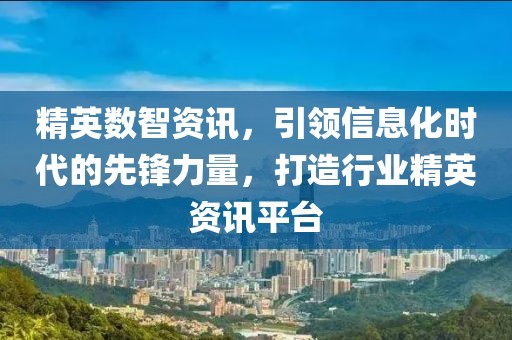 精英數(shù)智資訊，引領(lǐng)信息化時代的先鋒力量，打造行業(yè)精英資訊平臺