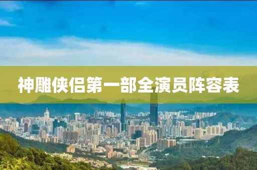 神雕俠侶第一部全演員陣容表