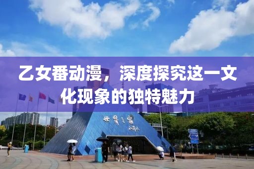 乙女番動漫，深度探究這一文化現(xiàn)象的獨特魅力