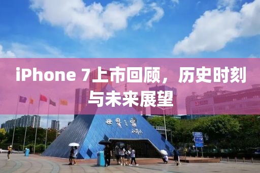 iPhone 7上市回顧，歷史時刻與未來展望