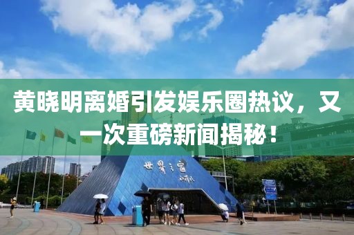 黃曉明離婚引發(fā)娛樂(lè)圈熱議，又一次重磅新聞揭秘！