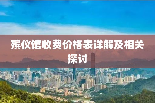 殯儀館收費價格表詳解及相關(guān)探討