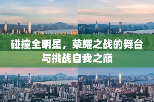 碰撞全明星，榮耀之戰(zhàn)的舞臺(tái)與挑戰(zhàn)自我之巔