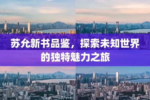 蘇允新書品鑒，探索未知世界的獨特魅力之旅