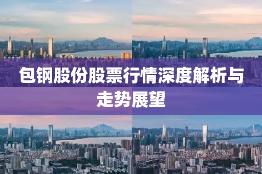 包鋼股份股票行情深度解析與走勢(shì)展望