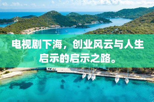 電視劇下海，創(chuàng)業(yè)風(fēng)云與人生啟示的啟示之路。