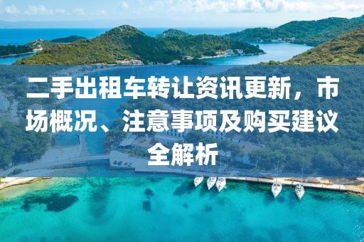 二手出租車(chē)轉(zhuǎn)讓資訊更新，市場(chǎng)概況、注意事項(xiàng)及購(gòu)買(mǎi)建議全解析