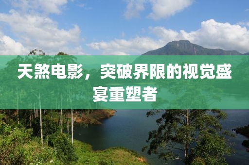 天煞電影，突破界限的視覺盛宴重塑者