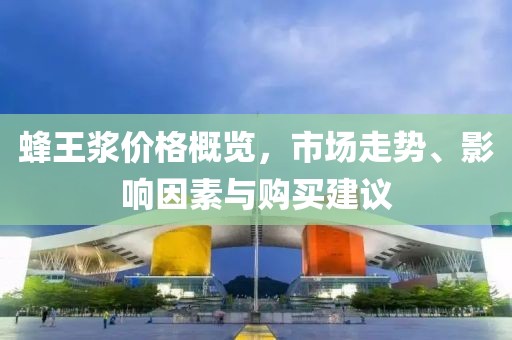 蜂王漿價(jià)格概覽，市場(chǎng)走勢(shì)、影響因素與購(gòu)買(mǎi)建議