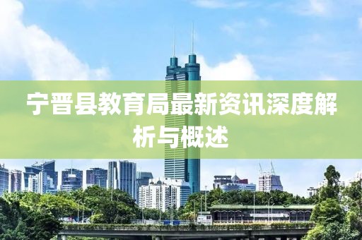 寧晉縣教育局最新資訊深度解析與概述