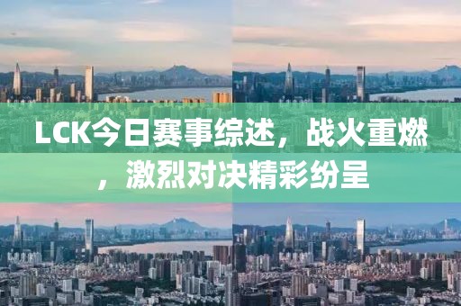 LCK今日賽事綜述，戰(zhàn)火重燃，激烈對決精彩紛呈