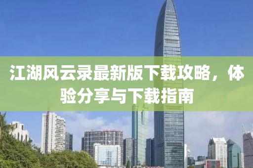 江湖風(fēng)云錄最新版下載攻略，體驗(yàn)分享與下載指南