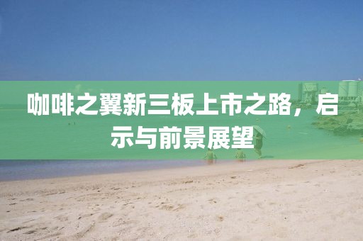咖啡之翼新三板上市之路，啟示與前景展望