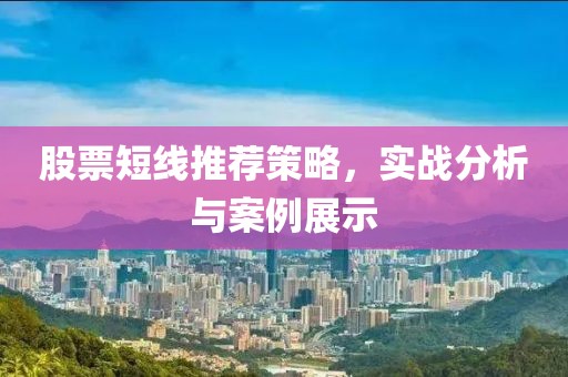 股票短線推薦策略，實(shí)戰(zhàn)分析與案例展示