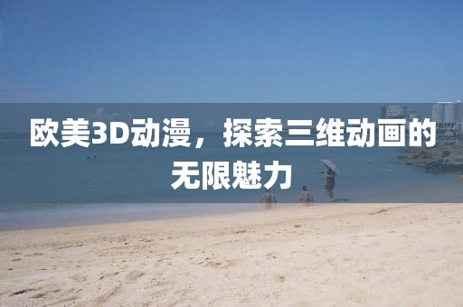 歐美3D動(dòng)漫，探索三維動(dòng)畫的無限魅力