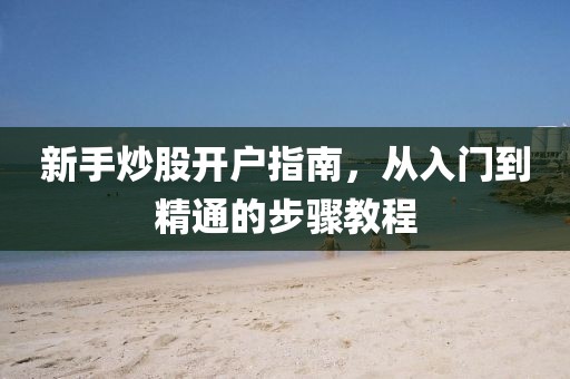 新手炒股開戶指南，從入門到精通的步驟教程