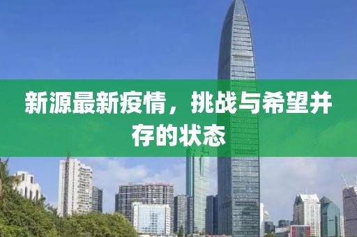 新源最新疫情，挑戰(zhàn)與希望并存的狀態(tài)