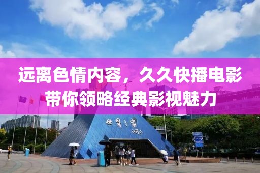 遠(yuǎn)離色情內(nèi)容，久久快播電影帶你領(lǐng)略經(jīng)典影視魅力