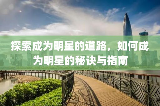 探索成為明星的道路，如何成為明星的秘訣與指南