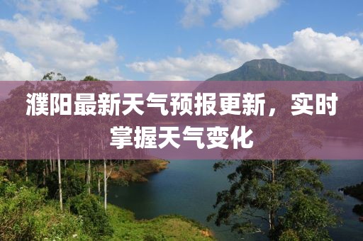 濮陽最新天氣預報更新，實時掌握天氣變化