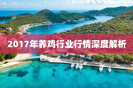 2017年養(yǎng)雞行業(yè)行情深度解析