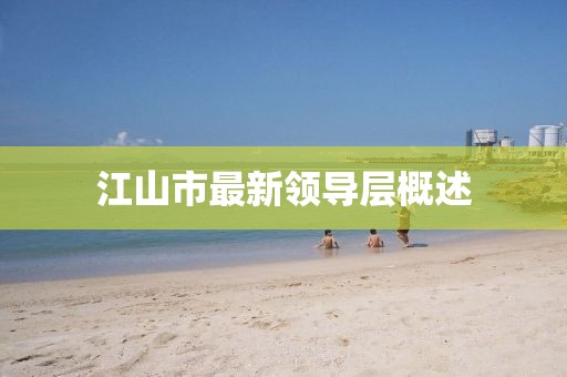 江山市最新領(lǐng)導(dǎo)層概述