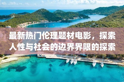 最新熱門倫理題材電影，探索人性與社會(huì)的邊界界限的探索
