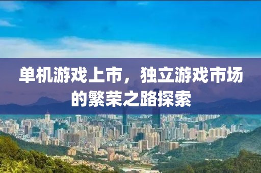 單機(jī)游戲上市，獨立游戲市場的繁榮之路探索