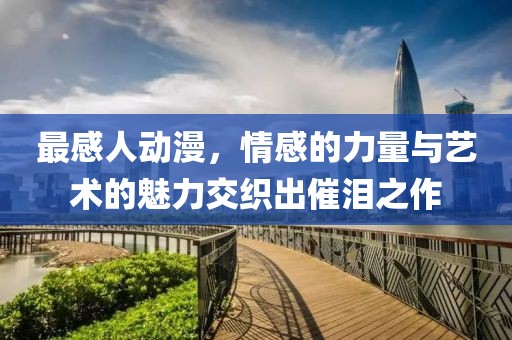 最感人動漫，情感的力量與藝術的魅力交織出催淚之作