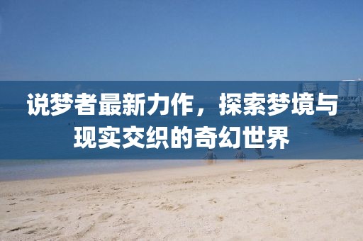 說夢者最新力作，探索夢境與現(xiàn)實交織的奇幻世界
