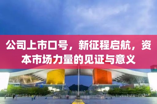 公司上市口號，新征程啟航，資本市場力量的見證與意義