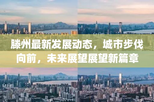 滕州最新發(fā)展動(dòng)態(tài)，城市步伐向前，未來(lái)展望展望新篇章