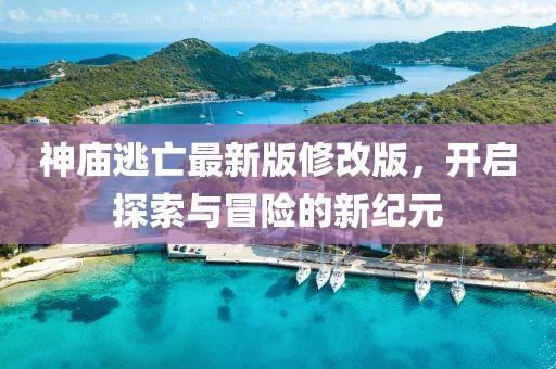 神廟逃亡最新版修改版，開啟探索與冒險(xiǎn)的新紀(jì)元