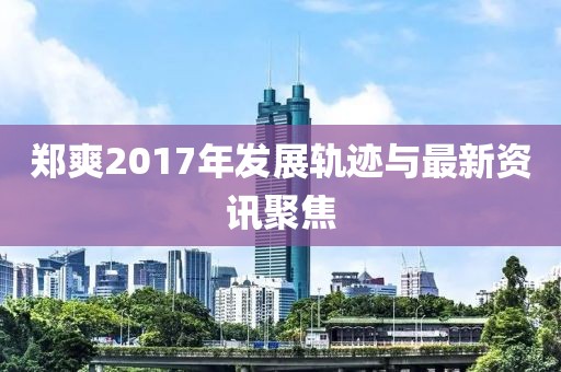 鄭爽2017年發(fā)展軌跡與最新資訊聚焦