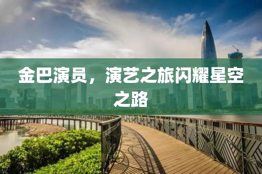 金巴演員，演藝之旅閃耀星空之路