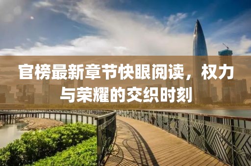 官榜最新章節(jié)快眼閱讀，權(quán)力與榮耀的交織時(shí)刻