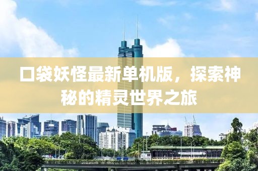口袋妖怪最新單機版，探索神秘的精靈世界之旅