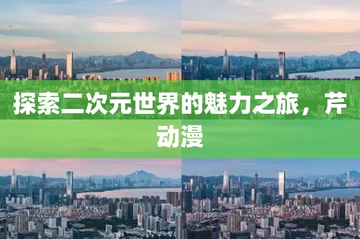 探索二次元世界的魅力之旅，芹動漫