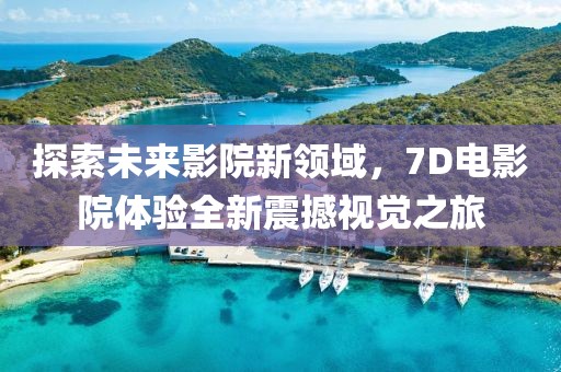 探索未來影院新領(lǐng)域，7D電影院體驗全新震撼視覺之旅