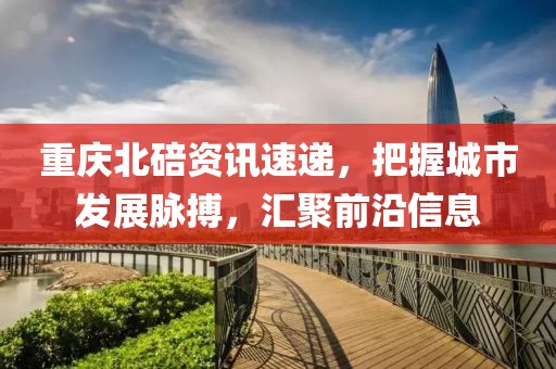 重慶北碚資訊速遞，把握城市發(fā)展脈搏，匯聚前沿信息