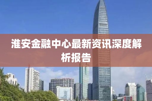 淮安金融中心最新資訊深度解析報告