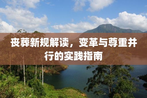 喪葬新規(guī)解讀，變革與尊重并行的實踐指南