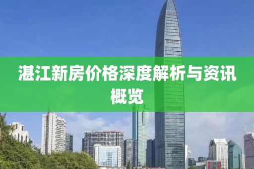 湛江新房價格深度解析與資訊概覽