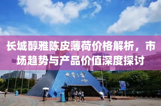 長(zhǎng)城醇雅陳皮薄荷價(jià)格解析，市場(chǎng)趨勢(shì)與產(chǎn)品價(jià)值深度探討