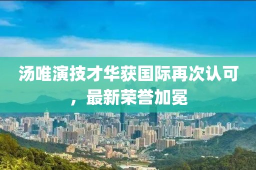 湯唯演技才華獲國(guó)際再次認(rèn)可，最新榮譽(yù)加冕