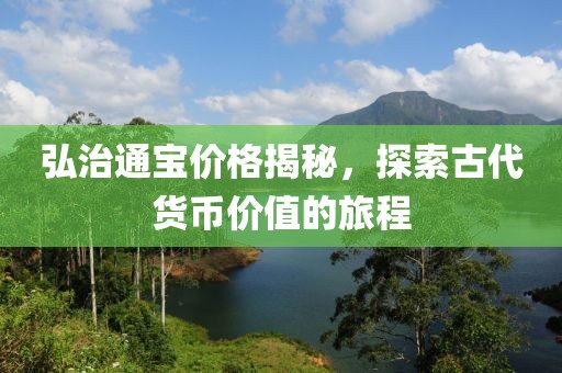 弘治通寶價格揭秘，探索古代貨幣價值的旅程