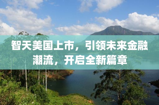 智天美國上市，引領(lǐng)未來金融潮流，開啟全新篇章
