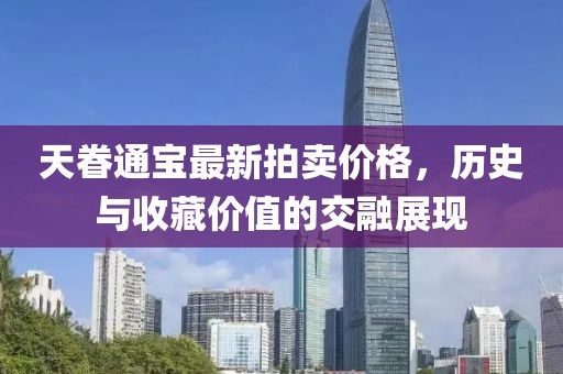 天眷通寶最新拍賣價(jià)格，歷史與收藏價(jià)值的交融展現(xiàn)